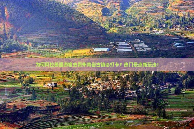 为何阿拉善盟游客去贵州青岩古镇必打卡？热门景点新玩法！