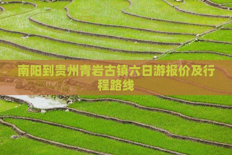 南阳到贵州青岩古镇六日游报价及行程路线