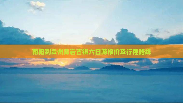 南阳到贵州青岩古镇六日游报价及行程路线