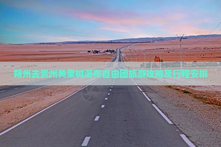 朔州去贵州黄果树瀑布自由团旅游攻略及行程安排