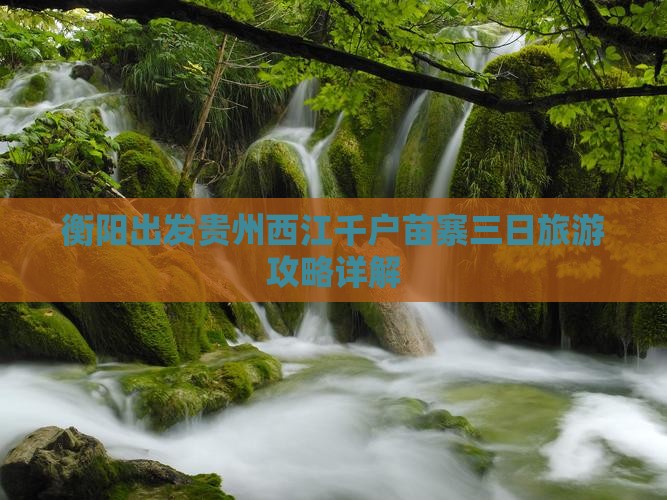 衡阳出发贵州西江千户苗寨三日旅游攻略详解