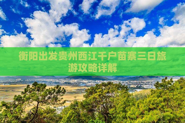 衡阳出发贵州西江千户苗寨三日旅游攻略详解
