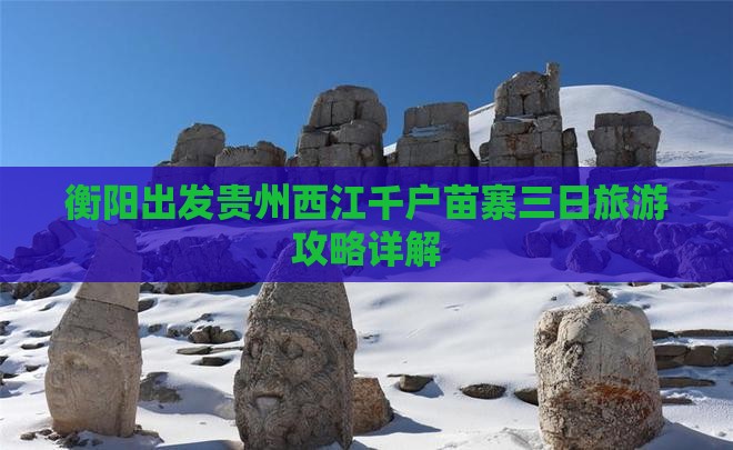 衡阳出发贵州西江千户苗寨三日旅游攻略详解