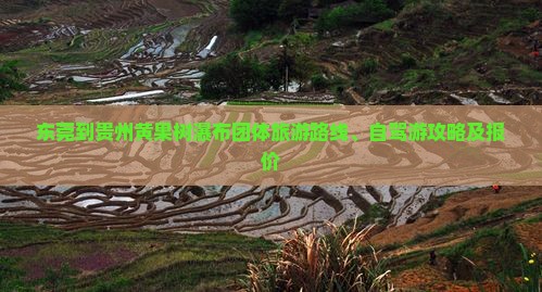 东莞到贵州黄果树瀑布团体旅游路线、自驾游攻略及报价