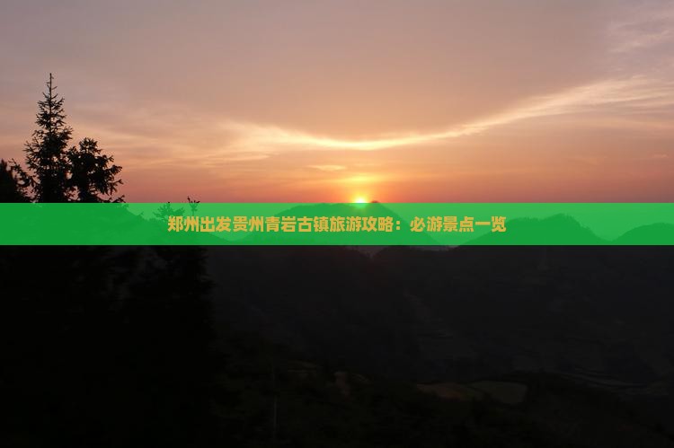 郑州出发贵州青岩古镇旅游攻略：必游景点一览
