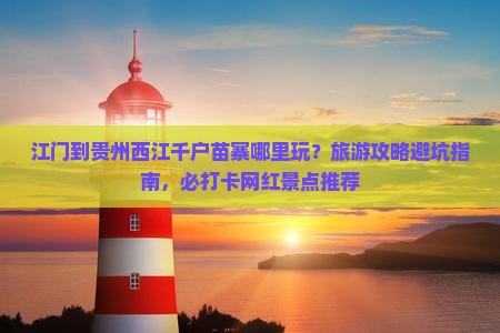 江门到贵州西江千户苗寨哪里玩？旅游攻略避坑指南，必打卡网红景点推荐