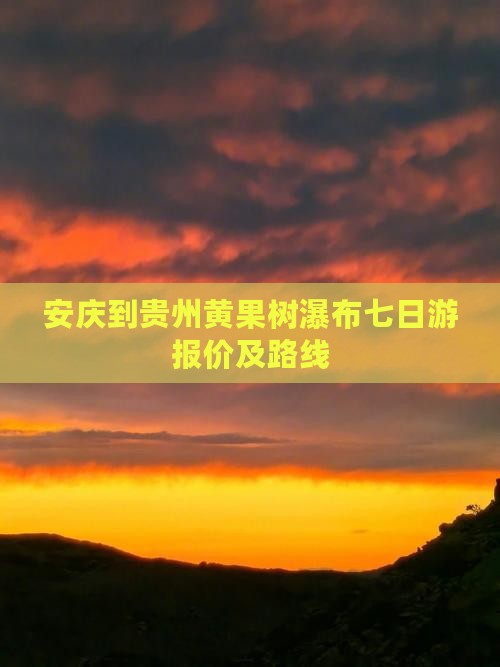 安庆到贵州黄果树瀑布七日游报价及路线