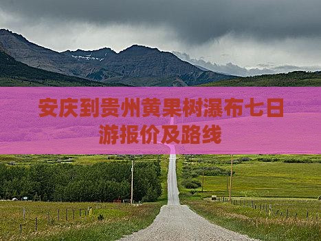 安庆到贵州黄果树瀑布七日游报价及路线