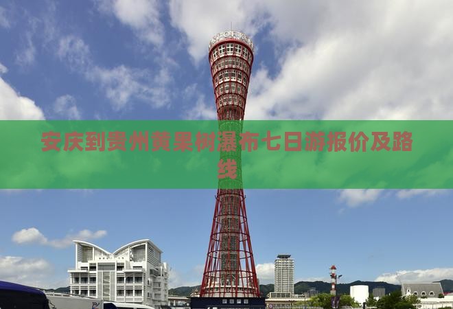 安庆到贵州黄果树瀑布七日游报价及路线
