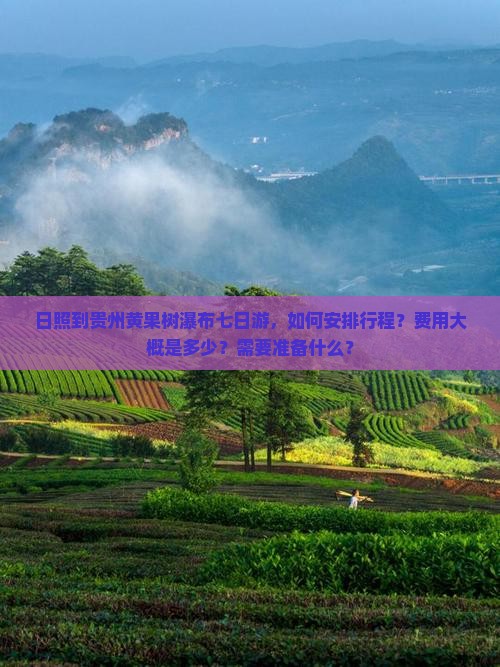 日照到贵州黄果树瀑布七日游，如何安排行程？费用大概是多少？需要准备什么？