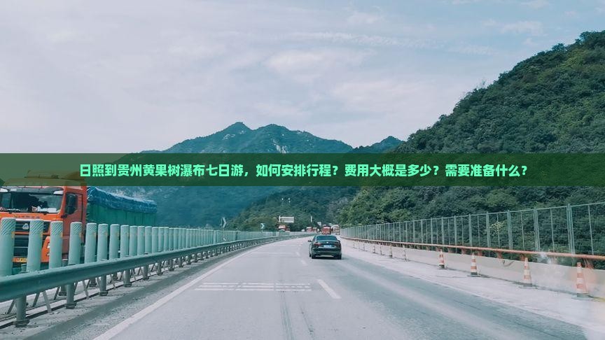日照到贵州黄果树瀑布七日游，如何安排行程？费用大概是多少？需要准备什么？