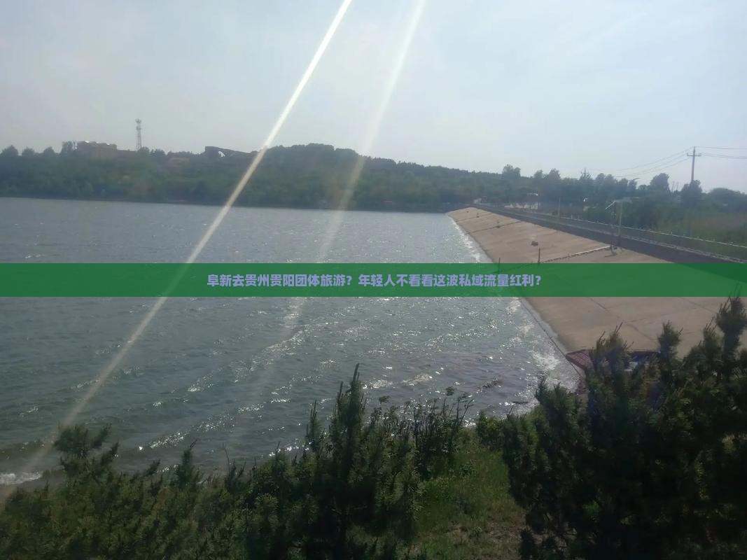 阜新去贵州贵阳团体旅游？年轻人不看看这波私域流量红利？