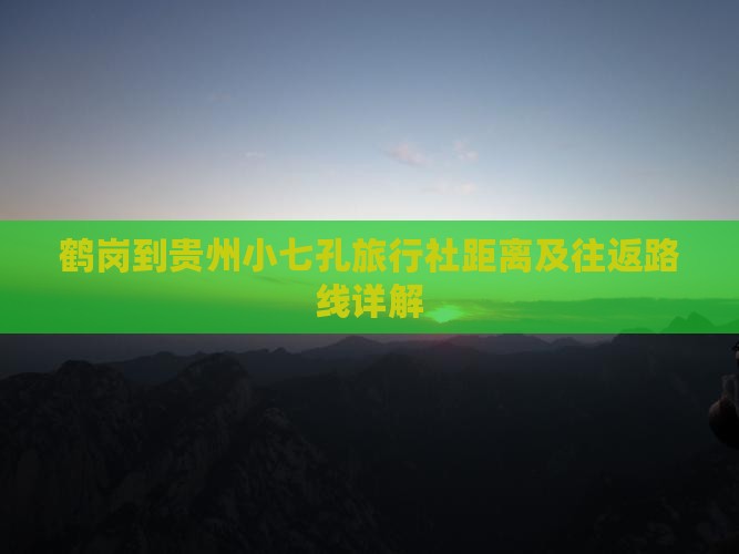 鹤岗到贵州小七孔旅行社距离及往返路线详解