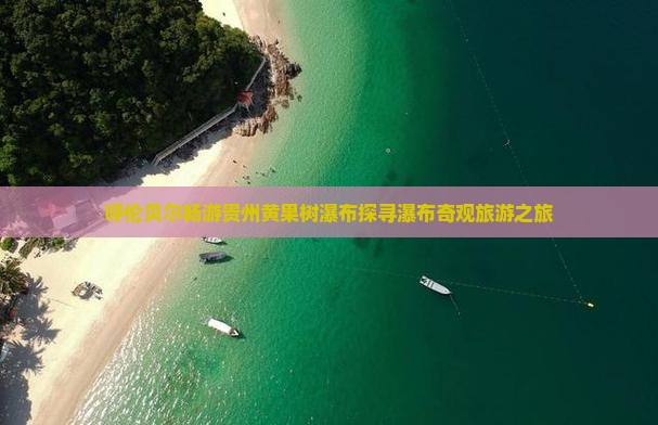 呼伦贝尔畅游贵州黄果树瀑布探寻瀑布奇观旅游之旅