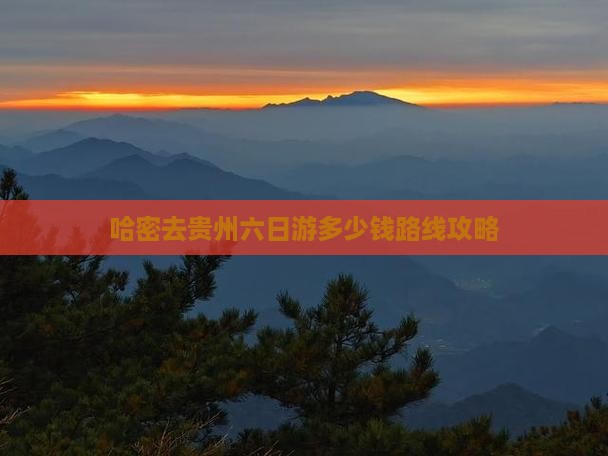 哈密去贵州六日游多少钱路线攻略