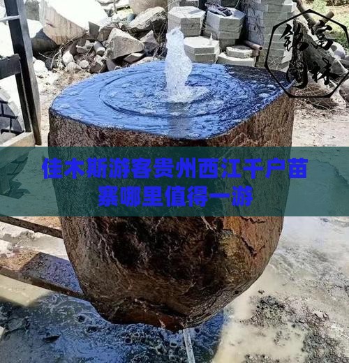 佳木斯游客贵州西江千户苗寨哪里值得一游