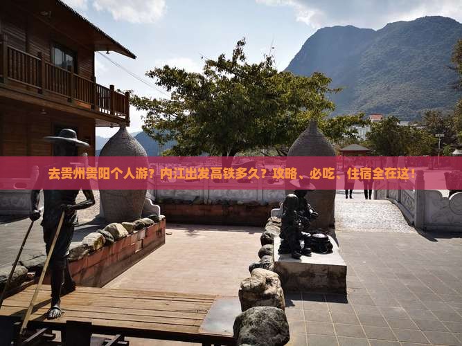 去贵州贵阳个人游？内江出发高铁多久？攻略、必吃、住宿全在这！