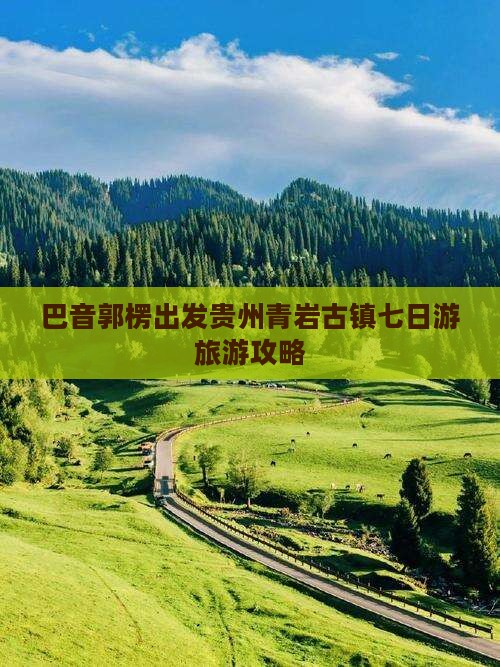 巴音郭楞出发贵州青岩古镇七日游旅游攻略