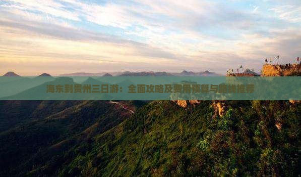 海东到贵州三日游：全面攻略及费用预算与路线推荐