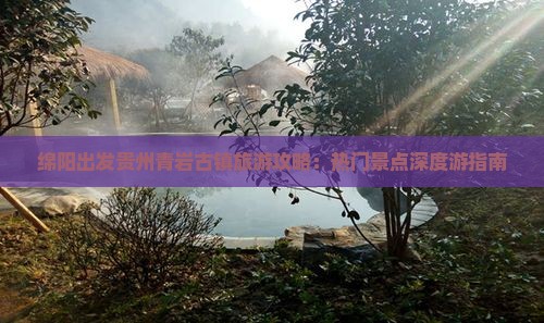 绵阳出发贵州青岩古镇旅游攻略：热门景点深度游指南