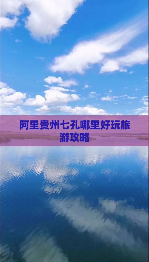 阿里贵州七孔哪里好玩旅游攻略