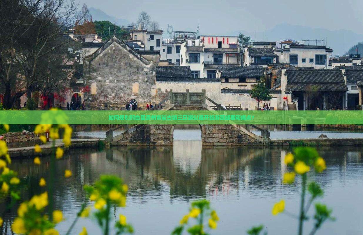 如何规划邢台至贵州青岩古镇三日游以避开旅游高峰期和痛点？