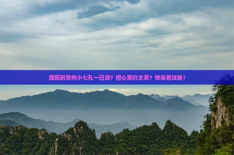 濮阳到贵州小七孔一日游？担心票价太贵？快来看攻略！