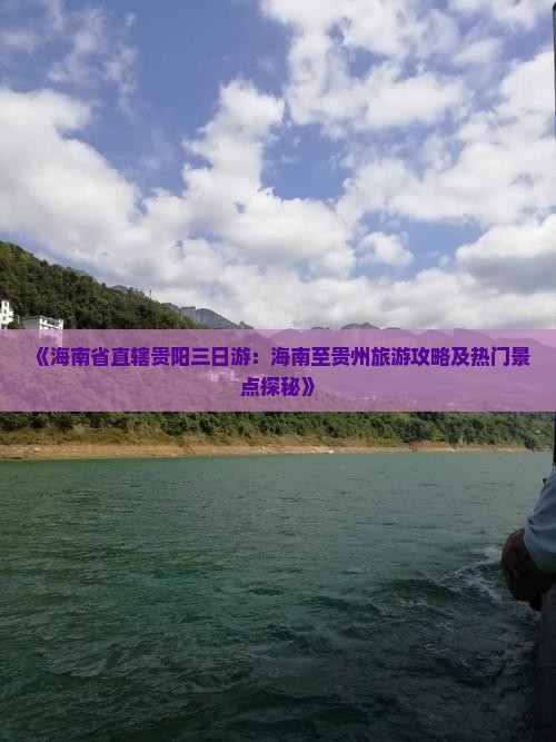 《海南省直辖贵阳三日游：海南至贵州旅游攻略及热门景点探秘》