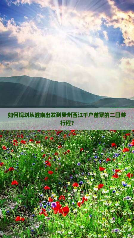 如何规划从淮南出发到贵州西江千户苗寨的二日游行程？