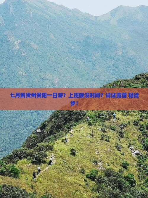 七月到贵州贵阳一日游?上班族没时间?试试露营+轻徒步! 七月到贵州贵阳一日游?上班族没时间?试试露营+轻徒步!