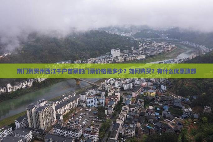 荆门到贵州西江千户苗寨的门票价格是多少？如何购买？有什么优惠政部