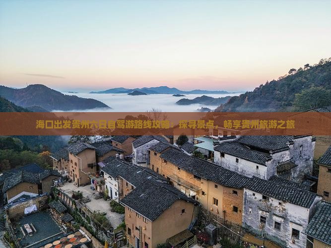 海口出发贵州六日自驾游路线攻略：探寻景点，畅享贵州旅游之旅