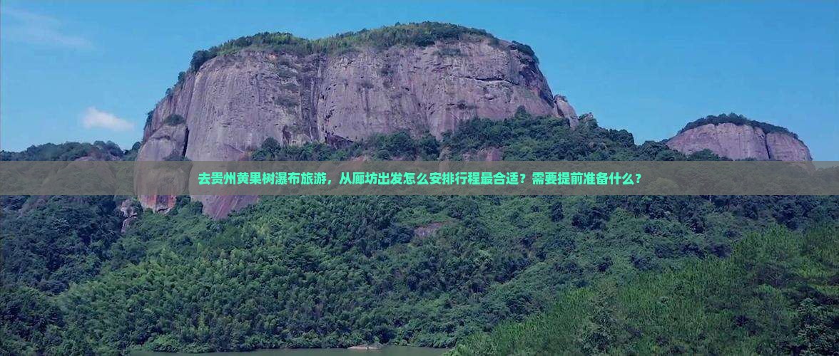 去贵州黄果树瀑布旅游，从廊坊出发怎么安排行程最合适？需要提前准备什么？