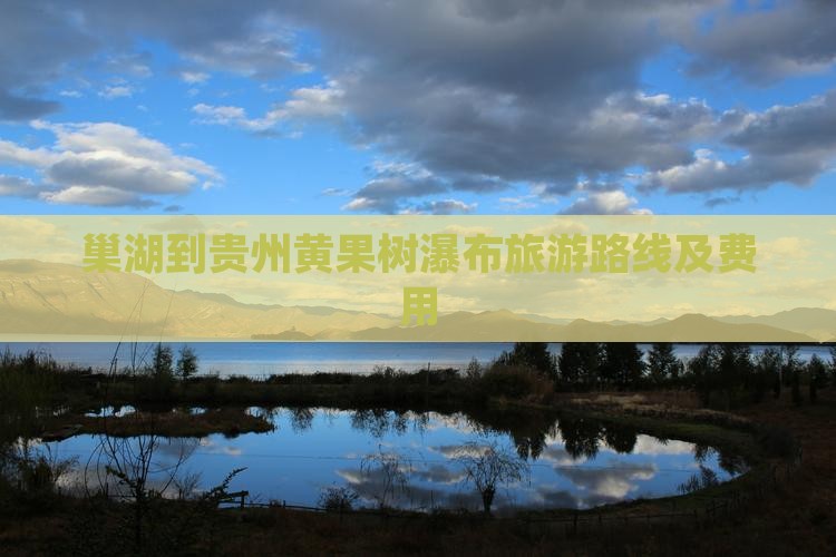 巢湖到贵州黄果树瀑布旅游路线及费用