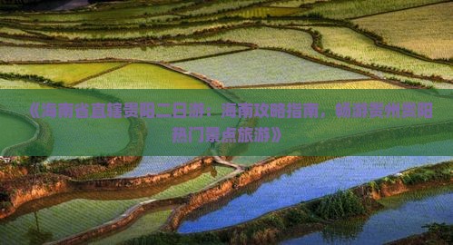 《海南省直辖贵阳二日游：海南攻略指南，畅游贵州贵阳热门景点旅游》