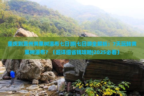 重庆到贵州黄果树瀑布七日游