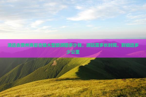 清远去贵州青岩古镇大型旅游团