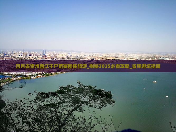 四月去贵州西江千户苗寨团体旅游