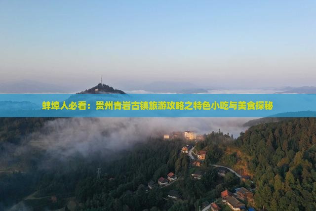 蚌埠人必看：贵州青岩古镇旅游攻略之特色小吃与美食探秘