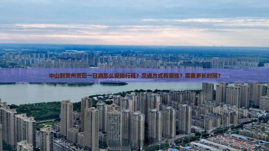 中山到贵州贵阳一日游怎么安排行程？交通方式有哪些？需要多长时间？