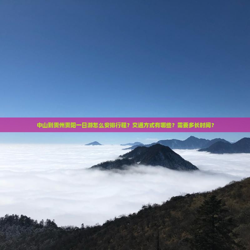 中山到贵州贵阳一日游怎么安排行程？交通方式有哪些？需要多长时间？