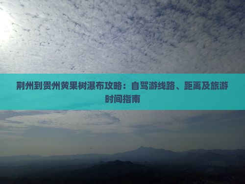 荆州到贵州黄果树瀑布攻略：自驾游线路、距离及旅游时间指南