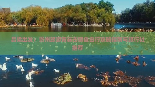 吕梁出发：贵州旅游青岩古镇自由行攻略指南与旅行社推荐