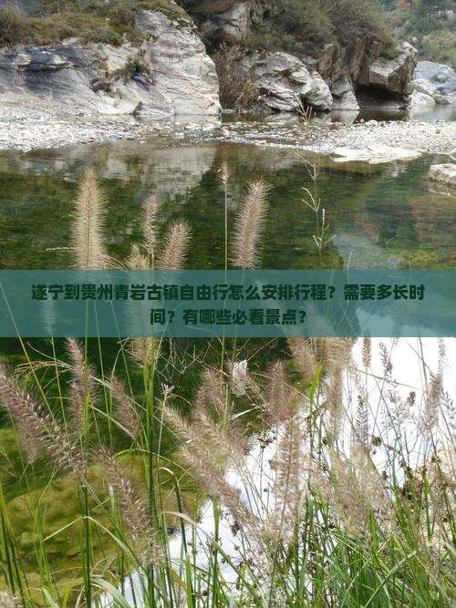 遂宁到贵州青岩古镇自由行怎么安排行程？需要多长时间？有哪些必看景点？