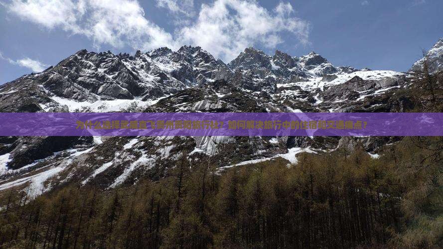 为什么选择武威直飞贵州贵阳旅行社？如何解决旅行中的住宿和交通痛点？