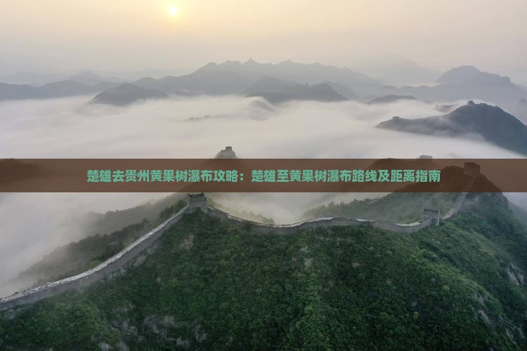 楚雄去贵州黄果树瀑布攻略：楚雄至黄果树瀑布路线及距离指南
