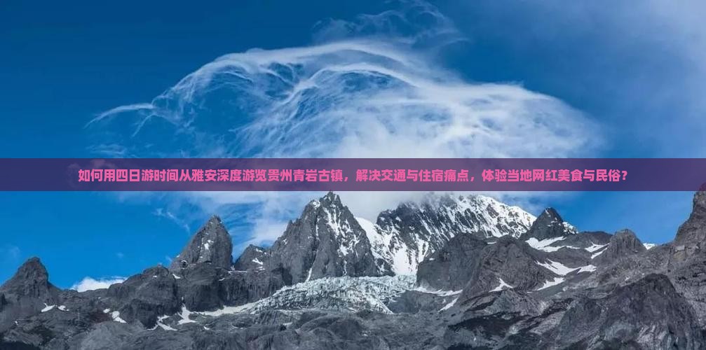 如何用四日游时间从雅安深度游览贵州青岩古镇，解决交通与住宿痛点，体验当地网红美食与民俗？