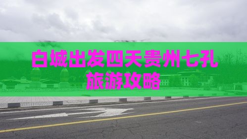 白城出发四天贵州七孔旅游攻略