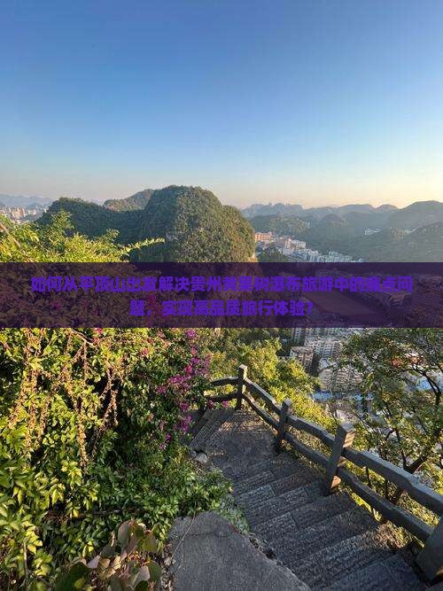 如何从平顶山出发解决贵州黄果树瀑布旅游中的痛点问题，实现高品质旅行体验？