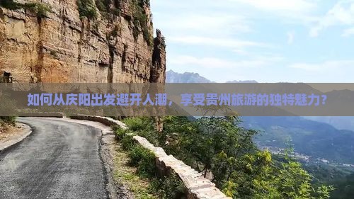 如何从庆阳出发避开人潮，享受贵州旅游的独特魅力？